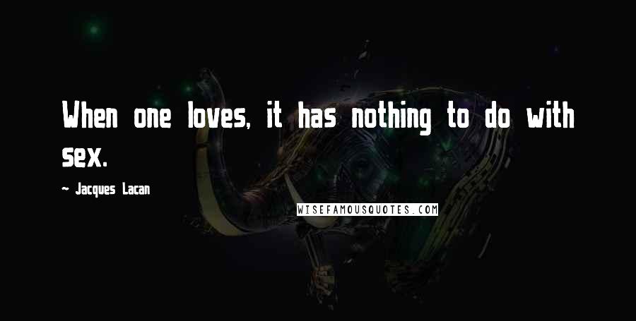 Jacques Lacan Quotes: When one loves, it has nothing to do with sex.