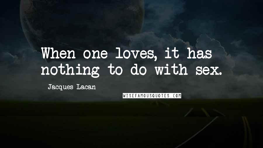 Jacques Lacan Quotes: When one loves, it has nothing to do with sex.