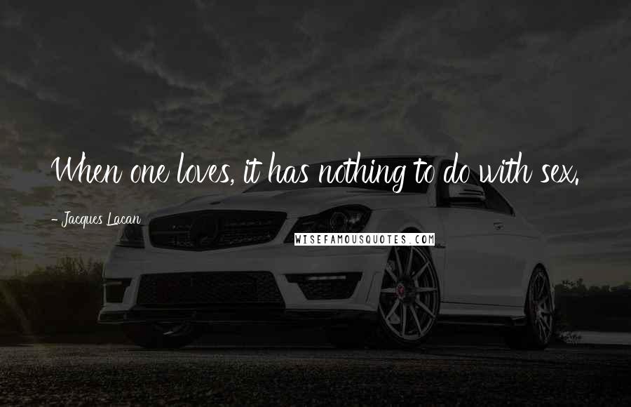 Jacques Lacan Quotes: When one loves, it has nothing to do with sex.