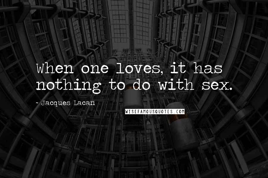 Jacques Lacan Quotes: When one loves, it has nothing to do with sex.