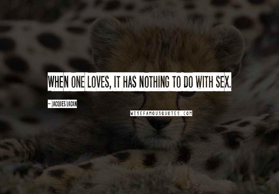 Jacques Lacan Quotes: When one loves, it has nothing to do with sex.