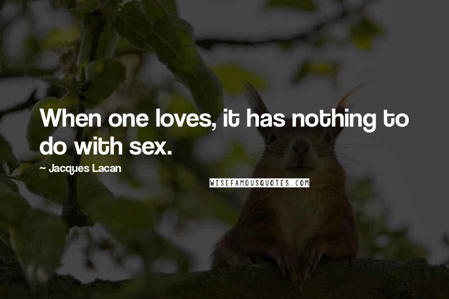 Jacques Lacan Quotes: When one loves, it has nothing to do with sex.