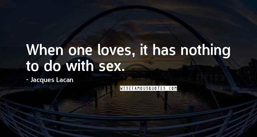 Jacques Lacan Quotes: When one loves, it has nothing to do with sex.