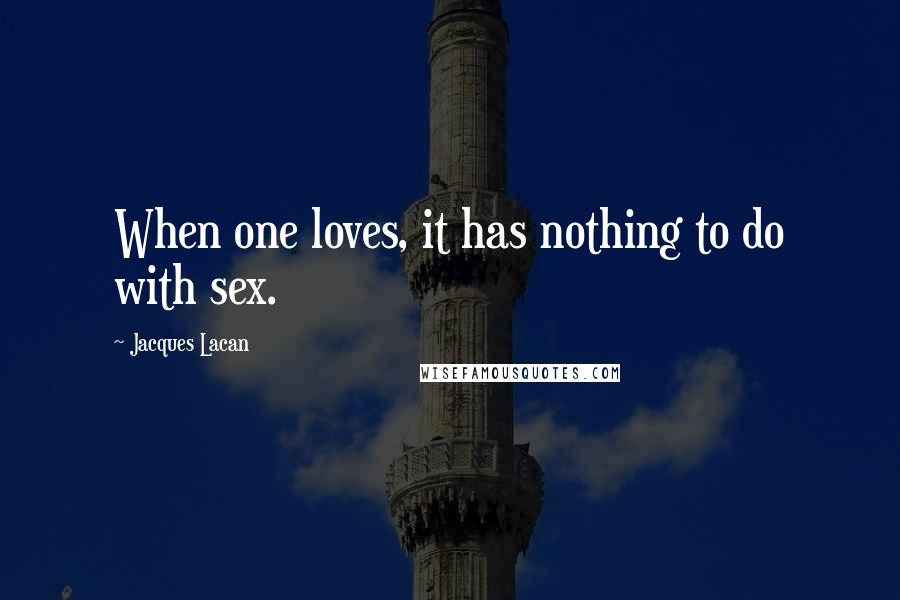 Jacques Lacan Quotes: When one loves, it has nothing to do with sex.