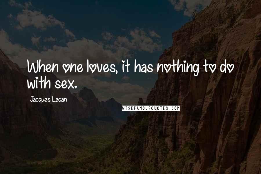 Jacques Lacan Quotes: When one loves, it has nothing to do with sex.