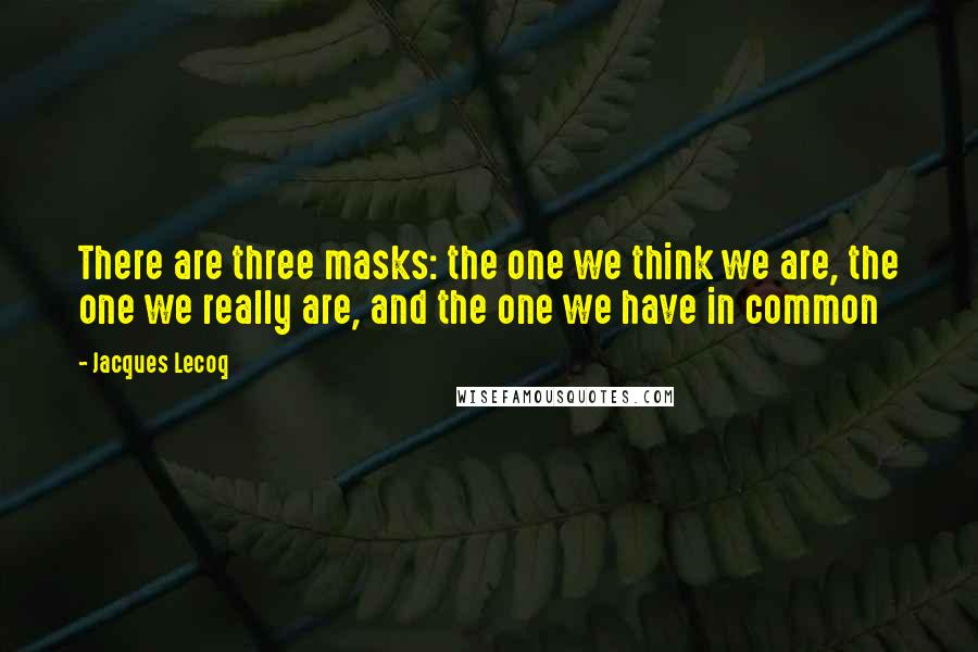Jacques Lecoq Quotes: There are three masks: the one we think we are, the one we really are, and the one we have in common