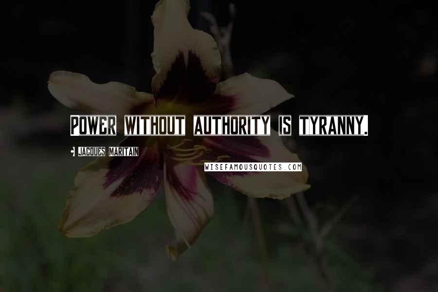 Jacques Maritain Quotes: Power without authority is tyranny.