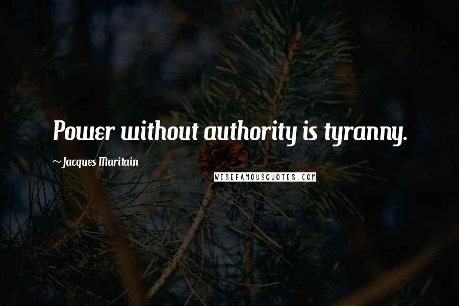 Jacques Maritain Quotes: Power without authority is tyranny.