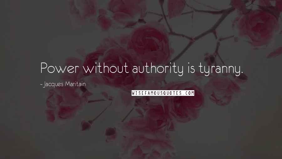 Jacques Maritain Quotes: Power without authority is tyranny.