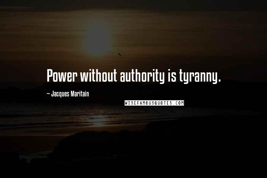 Jacques Maritain Quotes: Power without authority is tyranny.