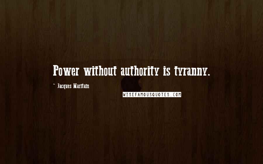 Jacques Maritain Quotes: Power without authority is tyranny.