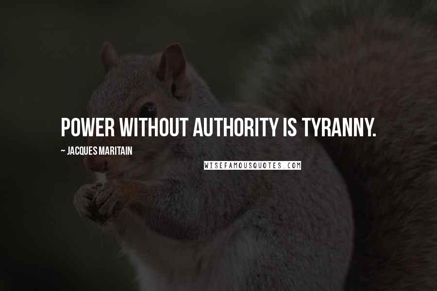 Jacques Maritain Quotes: Power without authority is tyranny.