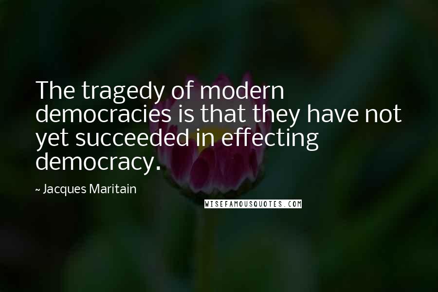 Jacques Maritain Quotes: The tragedy of modern democracies is that they have not yet succeeded in effecting democracy.