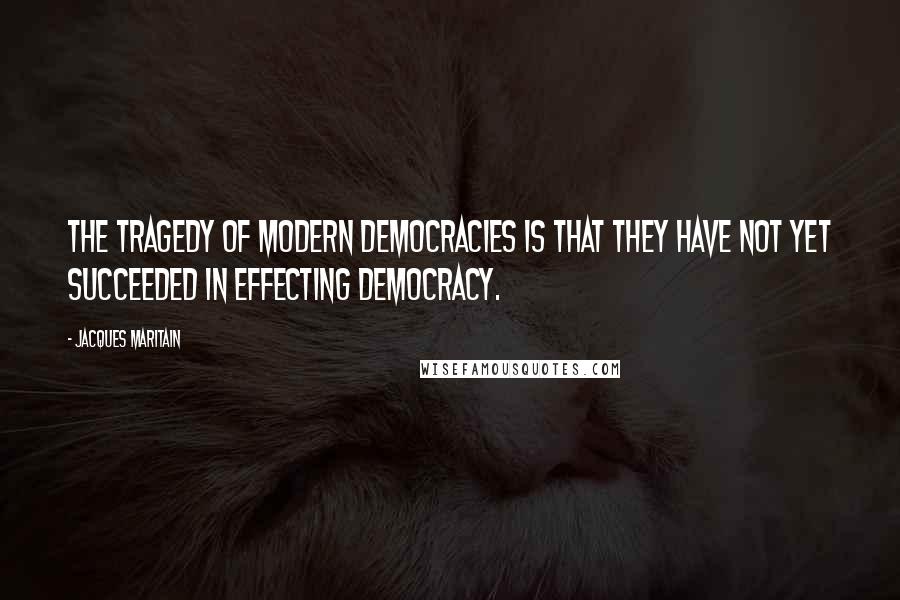 Jacques Maritain Quotes: The tragedy of modern democracies is that they have not yet succeeded in effecting democracy.