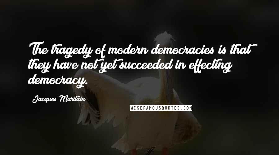 Jacques Maritain Quotes: The tragedy of modern democracies is that they have not yet succeeded in effecting democracy.