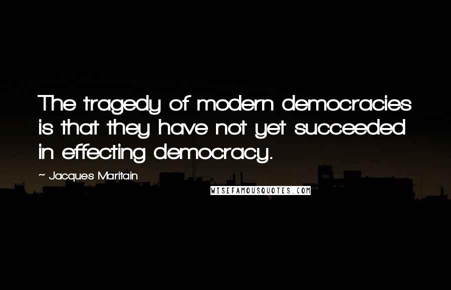 Jacques Maritain Quotes: The tragedy of modern democracies is that they have not yet succeeded in effecting democracy.