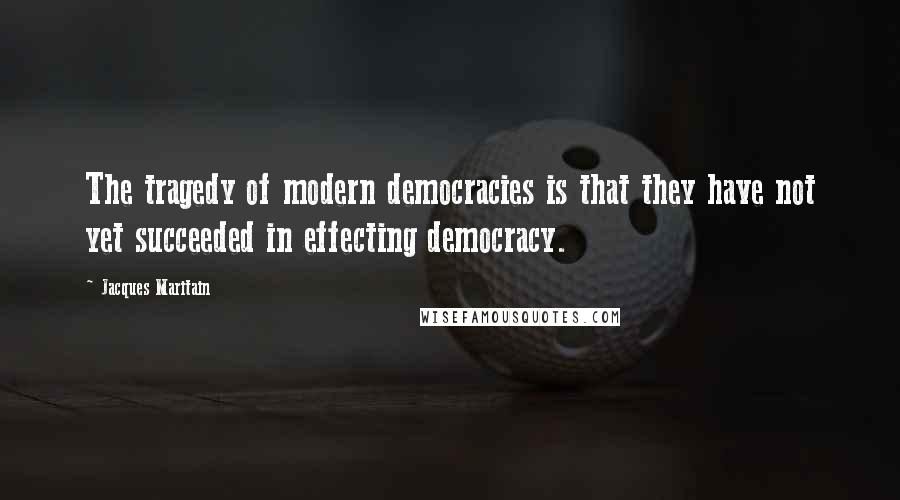 Jacques Maritain Quotes: The tragedy of modern democracies is that they have not yet succeeded in effecting democracy.