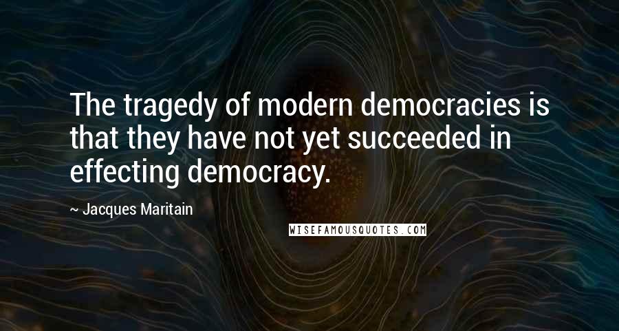 Jacques Maritain Quotes: The tragedy of modern democracies is that they have not yet succeeded in effecting democracy.