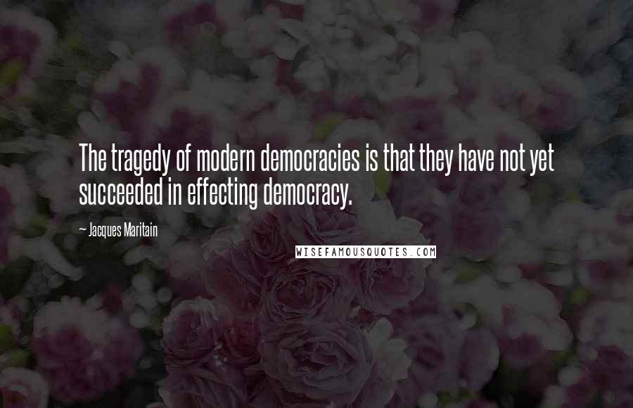 Jacques Maritain Quotes: The tragedy of modern democracies is that they have not yet succeeded in effecting democracy.