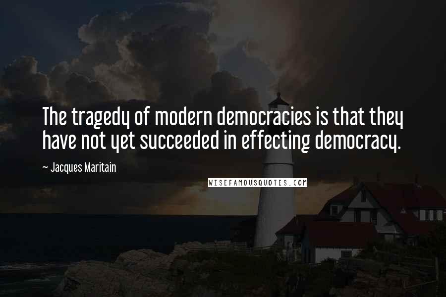 Jacques Maritain Quotes: The tragedy of modern democracies is that they have not yet succeeded in effecting democracy.