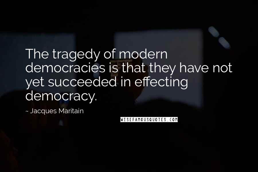 Jacques Maritain Quotes: The tragedy of modern democracies is that they have not yet succeeded in effecting democracy.