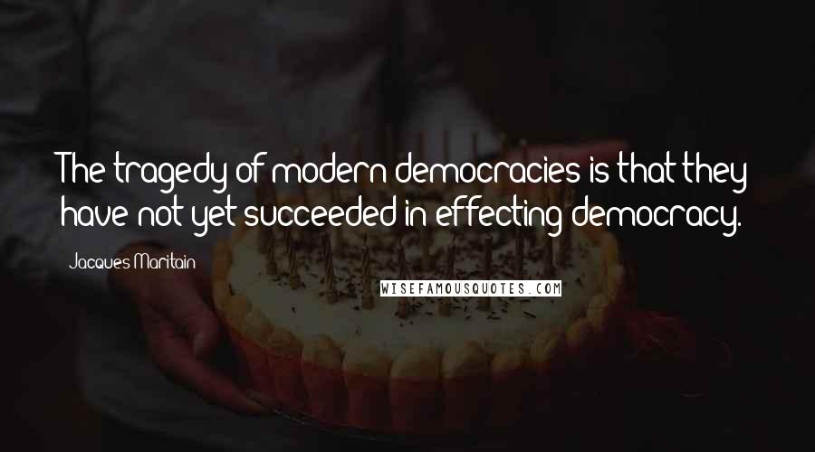 Jacques Maritain Quotes: The tragedy of modern democracies is that they have not yet succeeded in effecting democracy.