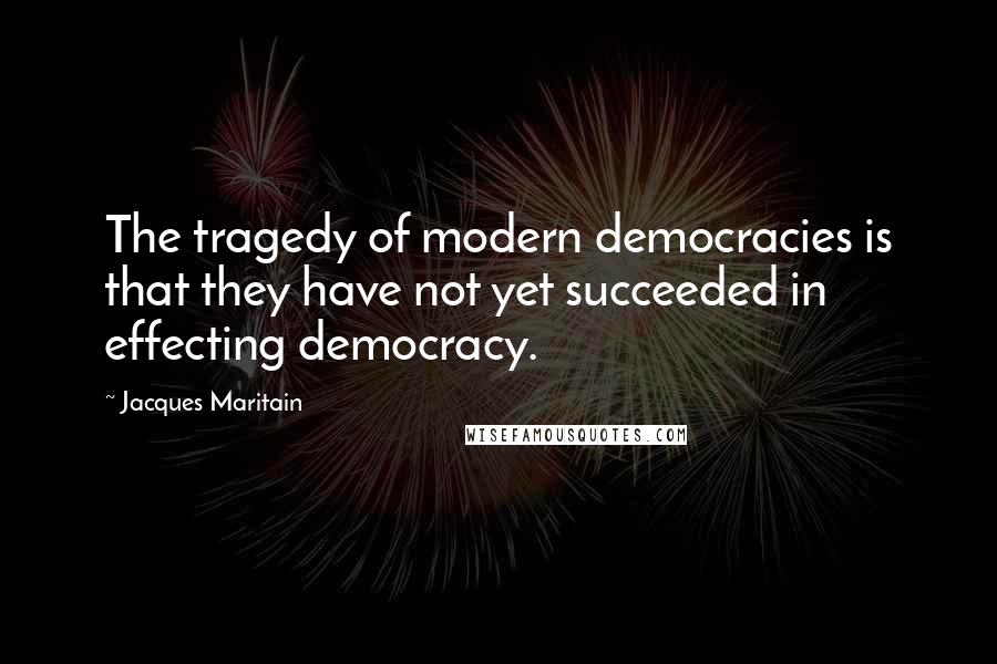 Jacques Maritain Quotes: The tragedy of modern democracies is that they have not yet succeeded in effecting democracy.