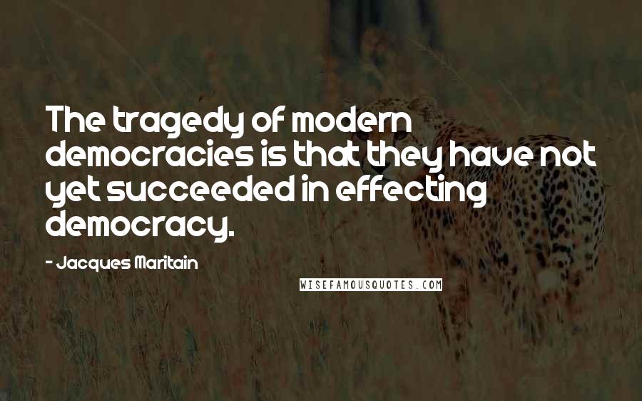 Jacques Maritain Quotes: The tragedy of modern democracies is that they have not yet succeeded in effecting democracy.