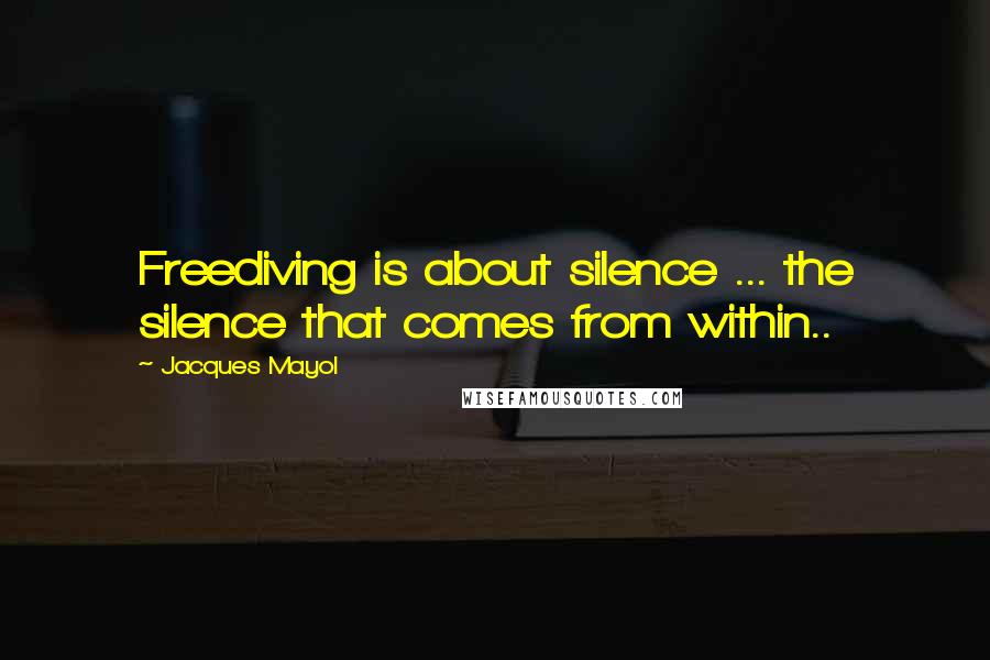 Jacques Mayol Quotes: Freediving is about silence ... the silence that comes from within..