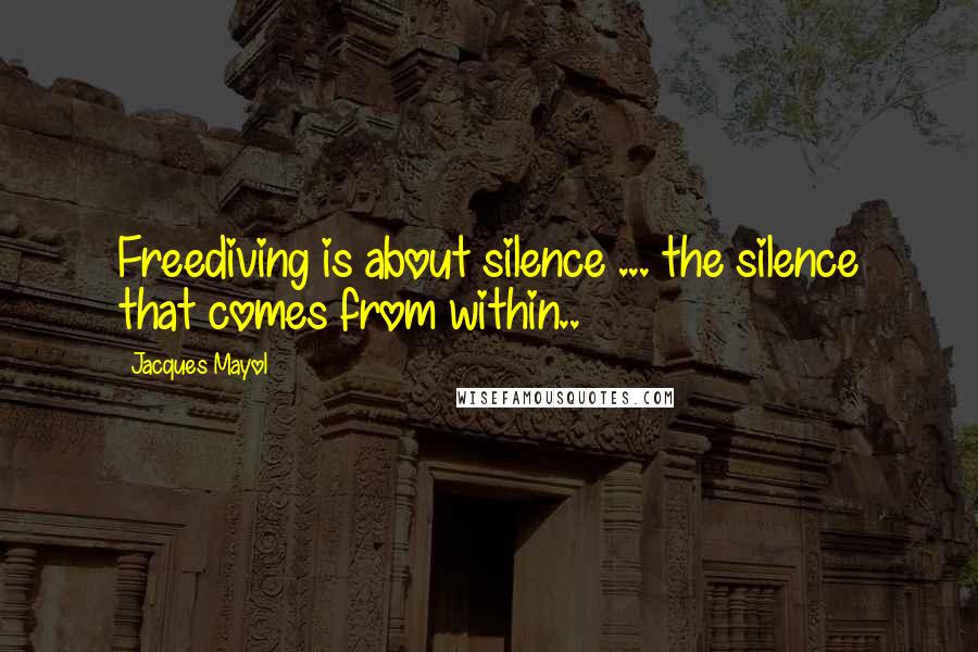Jacques Mayol Quotes: Freediving is about silence ... the silence that comes from within..
