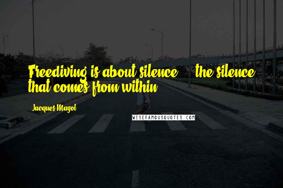 Jacques Mayol Quotes: Freediving is about silence ... the silence that comes from within..