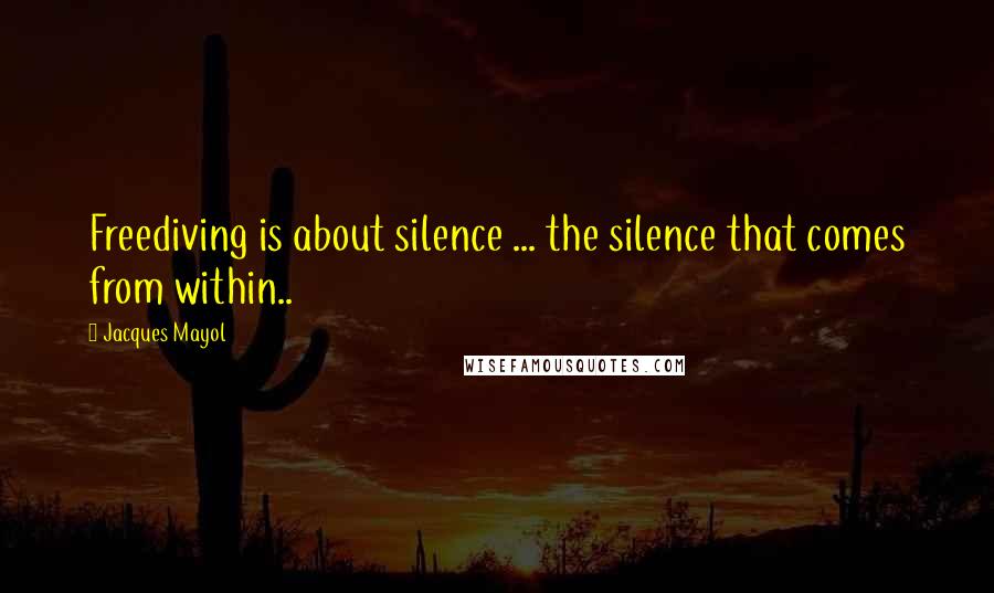 Jacques Mayol Quotes: Freediving is about silence ... the silence that comes from within..
