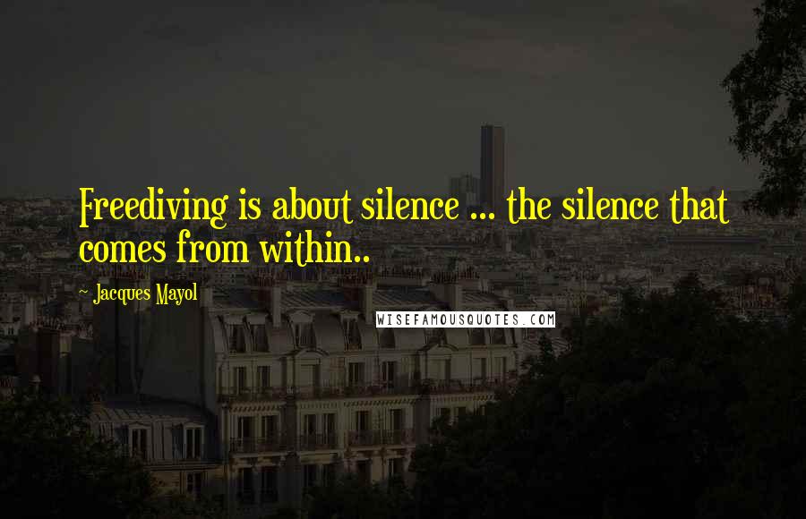 Jacques Mayol Quotes: Freediving is about silence ... the silence that comes from within..