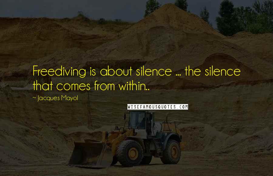 Jacques Mayol Quotes: Freediving is about silence ... the silence that comes from within..