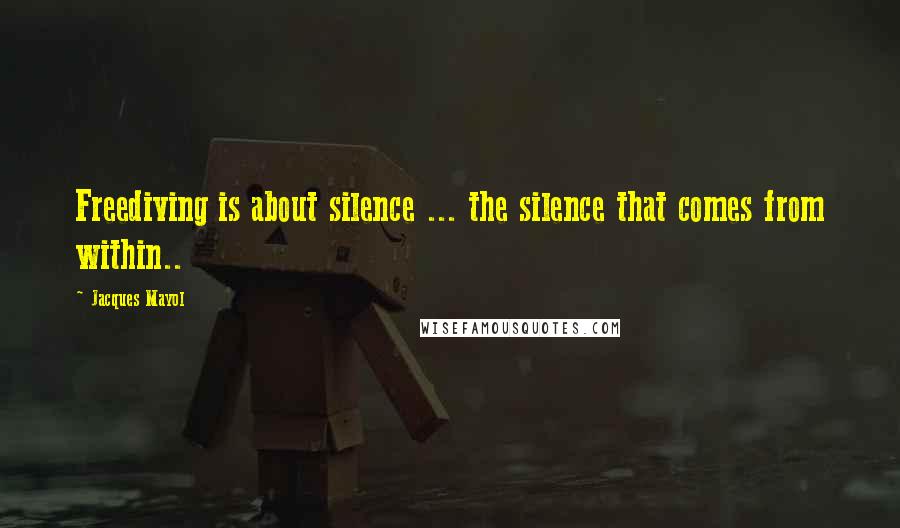Jacques Mayol Quotes: Freediving is about silence ... the silence that comes from within..