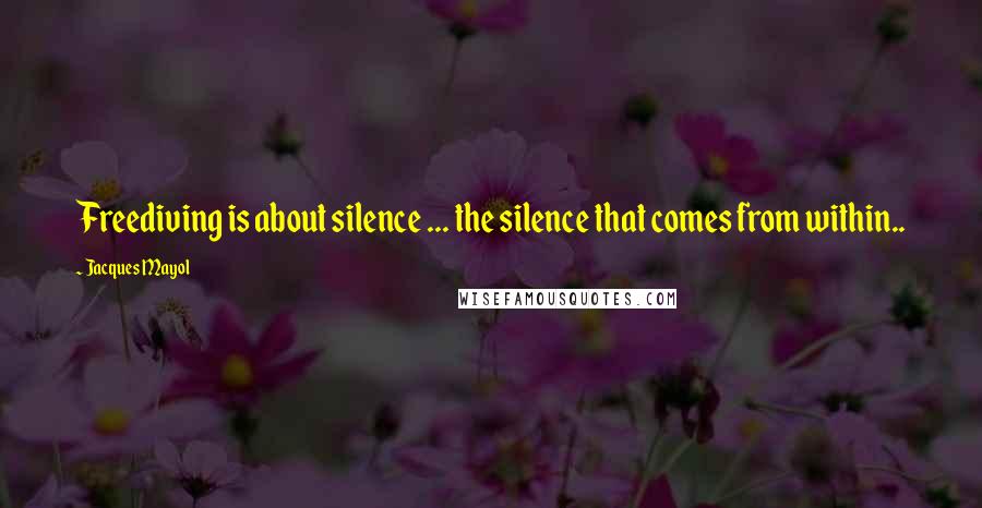 Jacques Mayol Quotes: Freediving is about silence ... the silence that comes from within..