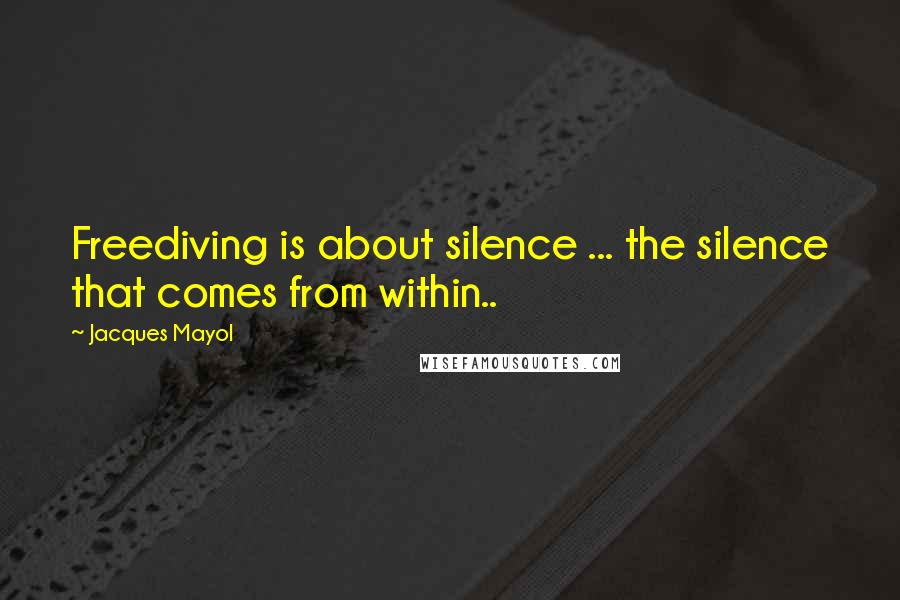Jacques Mayol Quotes: Freediving is about silence ... the silence that comes from within..
