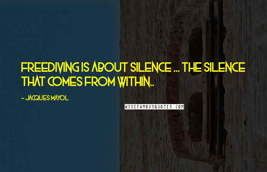 Jacques Mayol Quotes: Freediving is about silence ... the silence that comes from within..