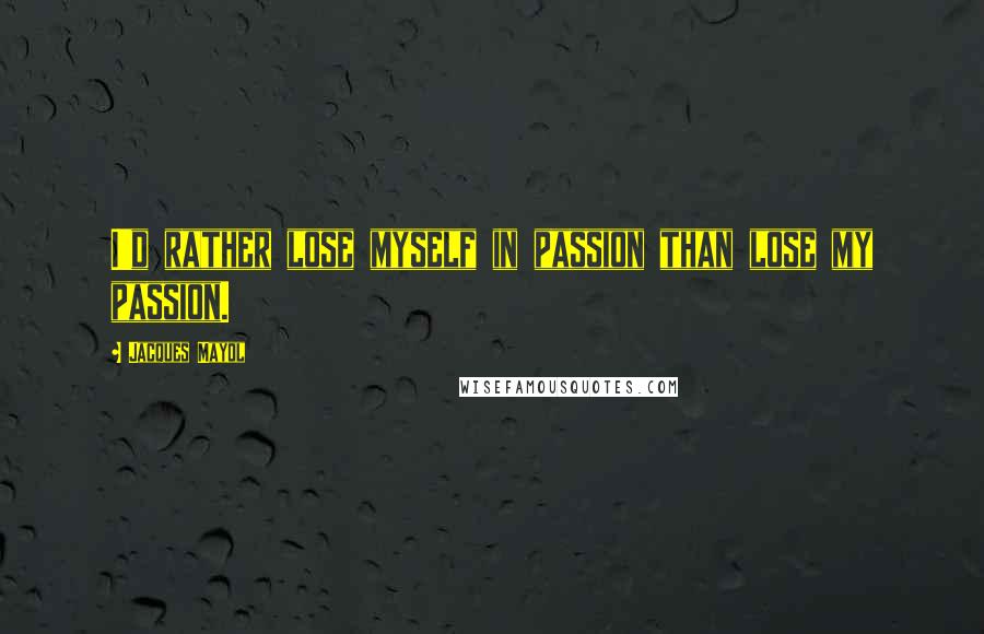 Jacques Mayol Quotes: I'd rather lose myself in passion than lose my passion.