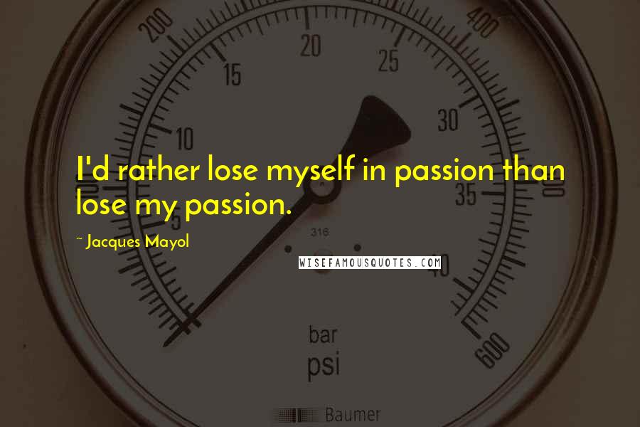 Jacques Mayol Quotes: I'd rather lose myself in passion than lose my passion.