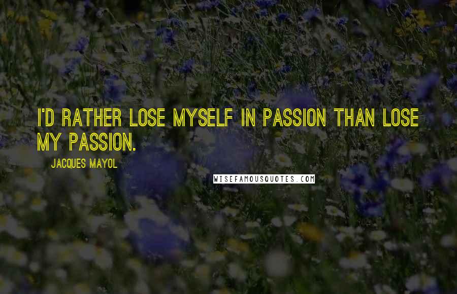 Jacques Mayol Quotes: I'd rather lose myself in passion than lose my passion.