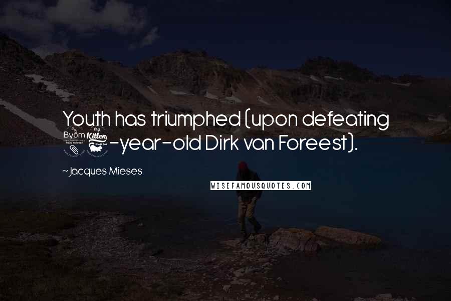 Jacques Mieses Quotes: Youth has triumphed (upon defeating 86-year-old Dirk van Foreest).