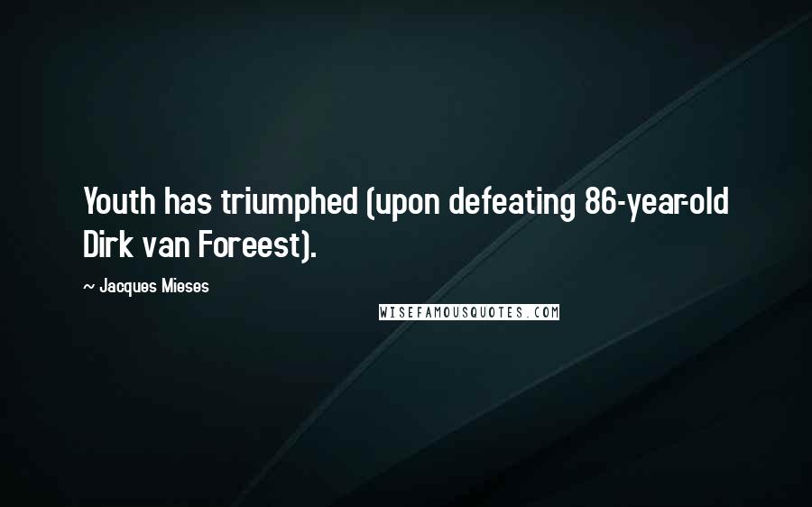Jacques Mieses Quotes: Youth has triumphed (upon defeating 86-year-old Dirk van Foreest).