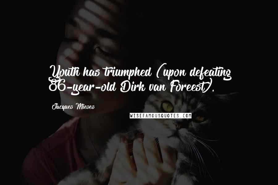 Jacques Mieses Quotes: Youth has triumphed (upon defeating 86-year-old Dirk van Foreest).