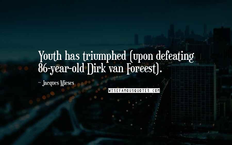 Jacques Mieses Quotes: Youth has triumphed (upon defeating 86-year-old Dirk van Foreest).