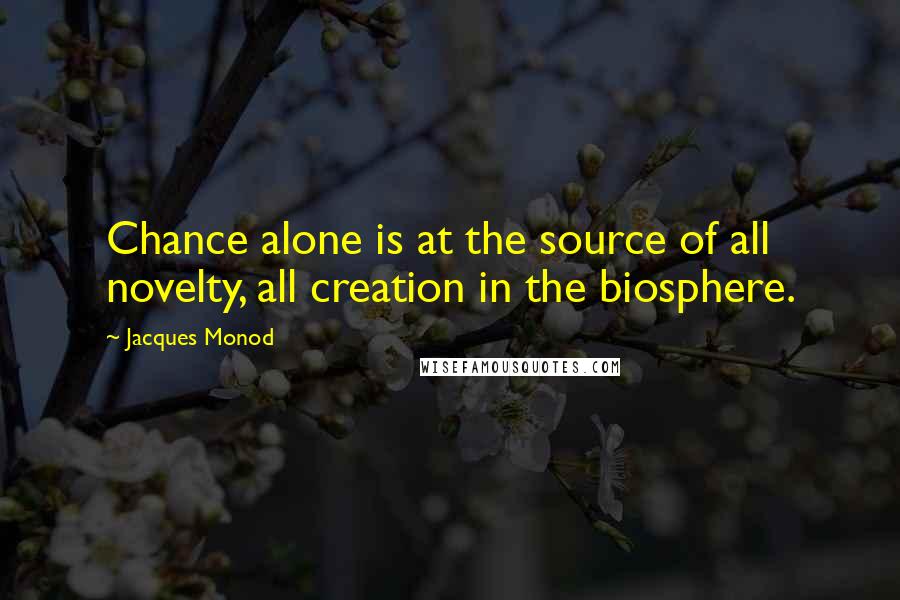 Jacques Monod Quotes: Chance alone is at the source of all novelty, all creation in the biosphere.