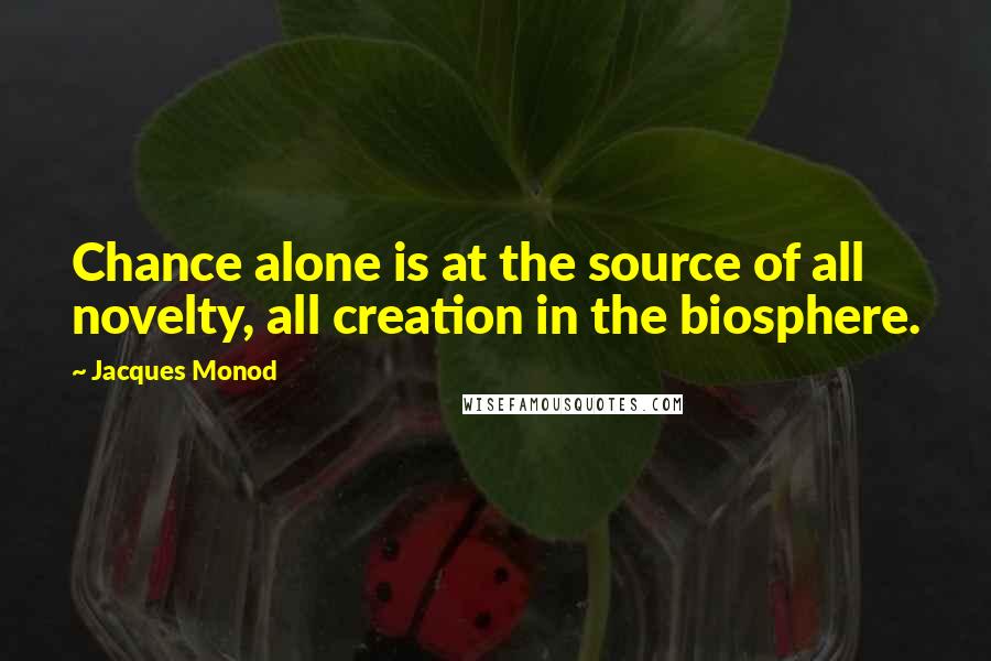 Jacques Monod Quotes: Chance alone is at the source of all novelty, all creation in the biosphere.