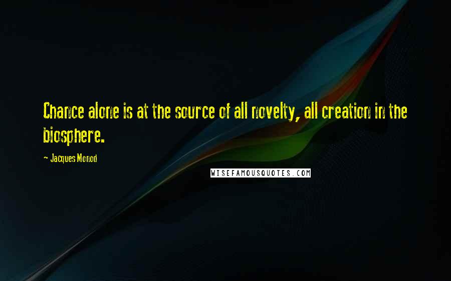 Jacques Monod Quotes: Chance alone is at the source of all novelty, all creation in the biosphere.