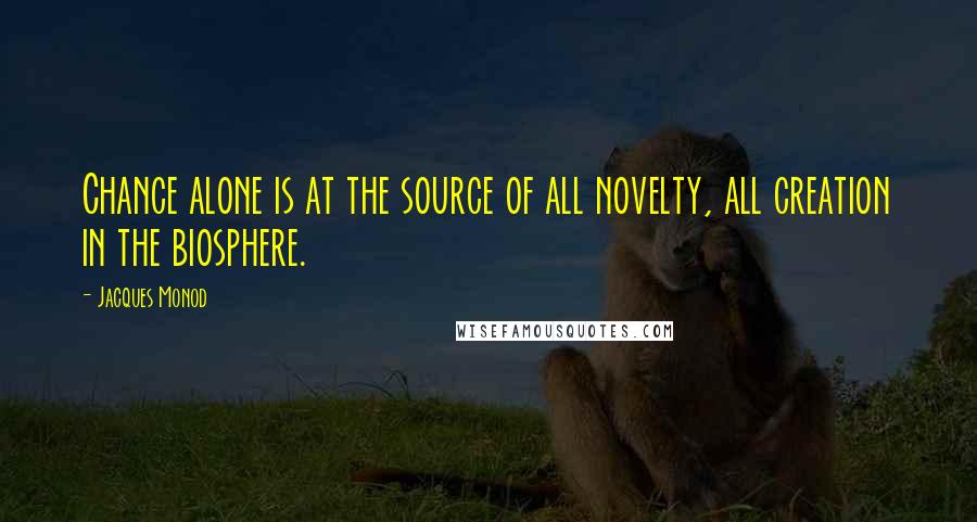 Jacques Monod Quotes: Chance alone is at the source of all novelty, all creation in the biosphere.