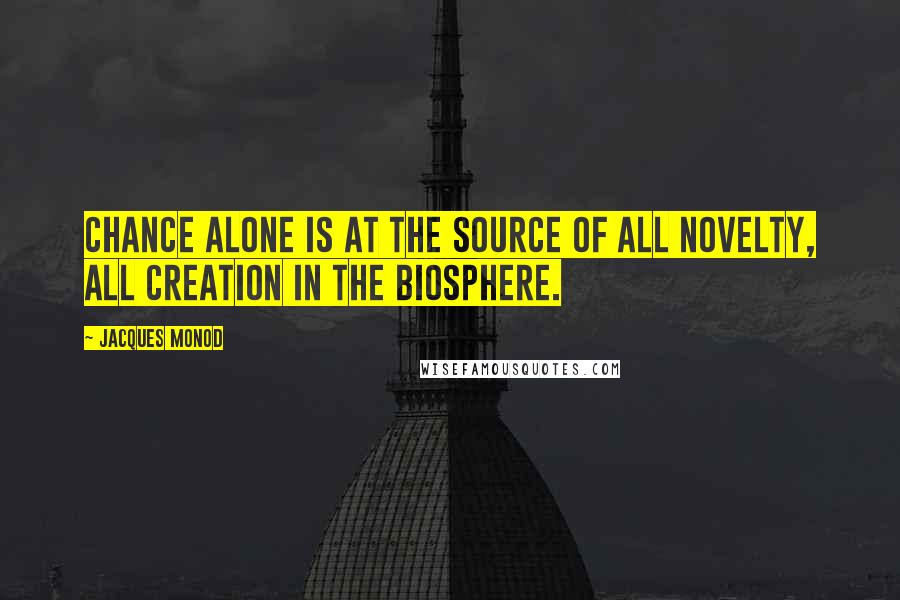 Jacques Monod Quotes: Chance alone is at the source of all novelty, all creation in the biosphere.